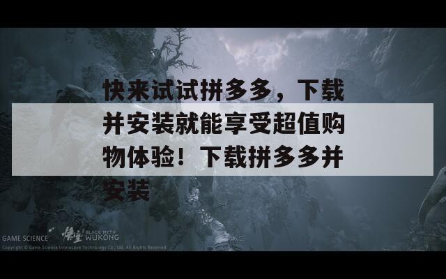 快来试试拼多多，下载并安装就能享受超值购物体验！下载拼多多并安装