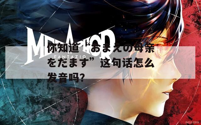 你知道“おまえの母亲をだます”这句话怎么发音吗？