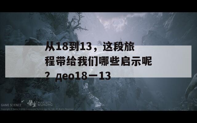 从18到13，这段旅程带给我们哪些启示呢？део18一13