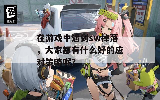 在游戏中遇到sw掉落，大家都有什么好的应对策略呢？