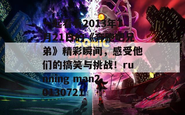 一起看看2013年7月21日的《奔跑吧兄弟》精彩瞬间，感受他们的搞笑与挑战！running man20130721