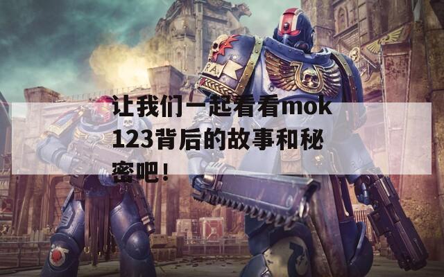 让我们一起看看mok123背后的故事和秘密吧！