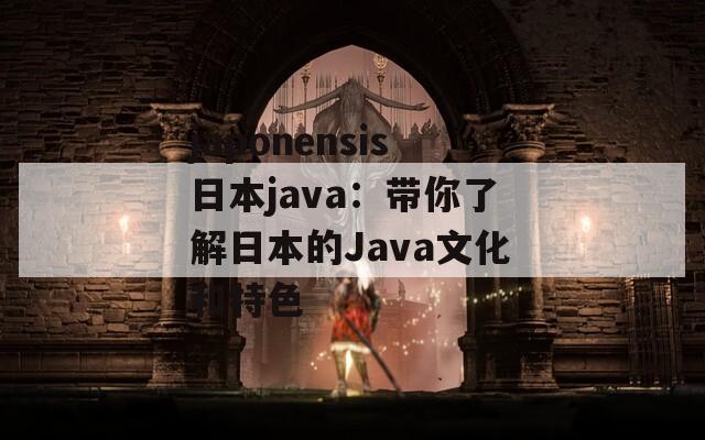 japonensis日本java：带你了解日本的Java文化和特色