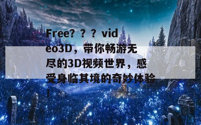 Free？？？video3D，带你畅游无尽的3D视频世界，感受身临其境的奇妙体验！