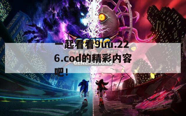 一起看看9uu.226.cod的精彩内容吧！