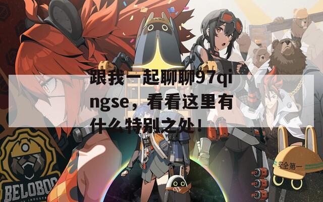 跟我一起聊聊97qingse，看看这里有什么特别之处！