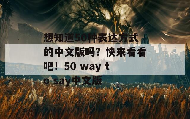 想知道50种表达方式的中文版吗？快来看看吧！50 way to say中文版