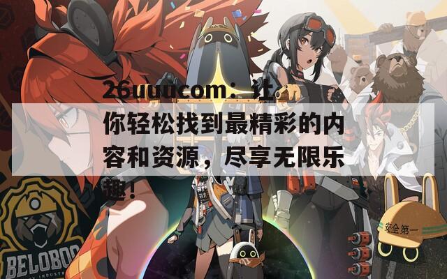 26uuucom：让你轻松找到最精彩的内容和资源，尽享无限乐趣！