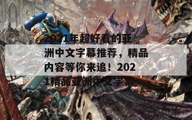 2021年超好看的亚洲中文字幕推荐，精品内容等你来追！2021精品亚洲中文字幕