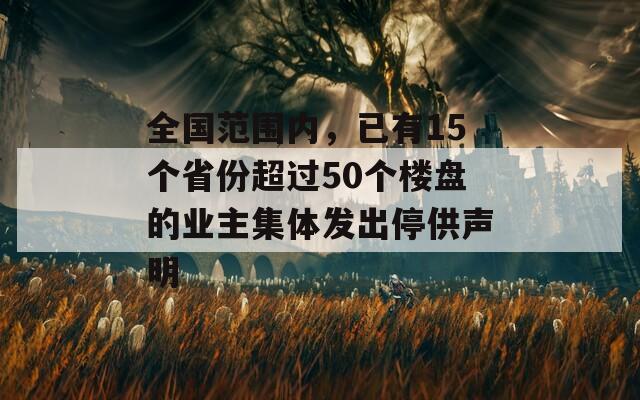 全国范围内，已有15个省份超过50个楼盘的业主集体发出停供声明