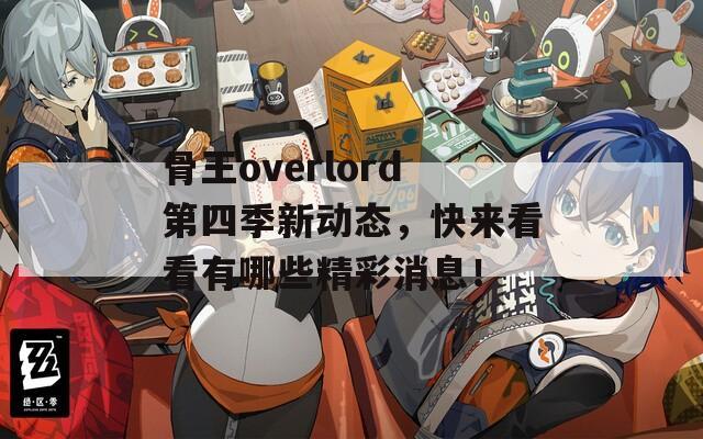 骨王overlord第四季新动态，快来看看有哪些精彩消息！