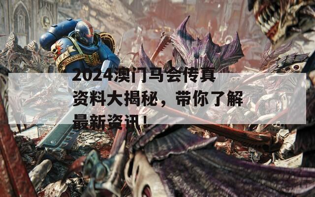 2024澳门马会传真资料大揭秘，带你了解最新资讯！