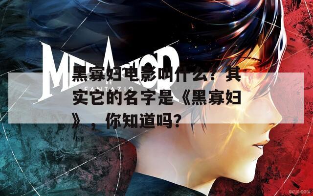 黑寡妇电影叫什么？其实它的名字是《黑寡妇》，你知道吗？