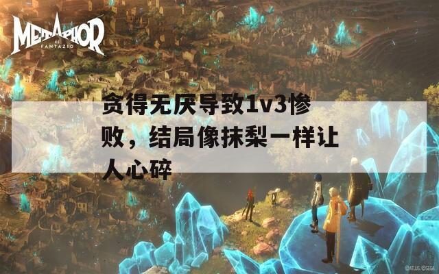 贪得无厌导致1v3惨败，结局像抹梨一样让人心碎