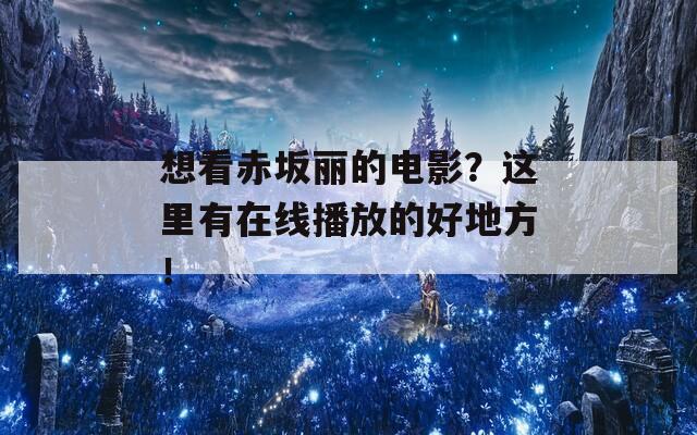 想看赤坂丽的电影？这里有在线播放的好地方！