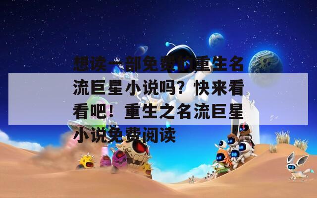 想读一部免费的重生名流巨星小说吗？快来看看吧！重生之名流巨星小说免费阅读