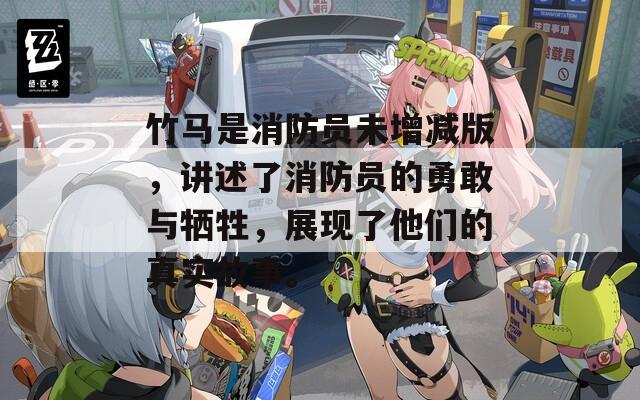 竹马是消防员未增减版，讲述了消防员的勇敢与牺牲，展现了他们的真实故事。