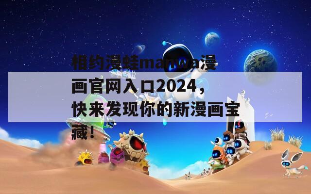 相约漫蛙manwa漫画官网入口2024，快来发现你的新漫画宝藏！