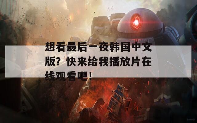 想看最后一夜韩国中文版？快来给我播放片在线观看吧！