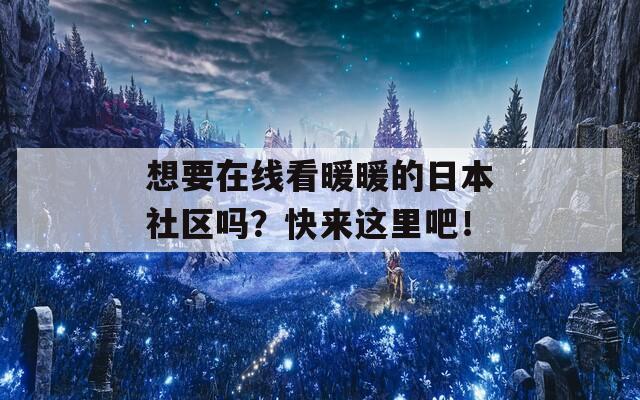 想要在线看暖暖的日本社区吗？快来这里吧！