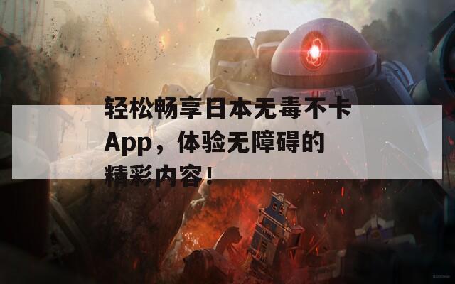 轻松畅享日本无毒不卡App，体验无障碍的精彩内容！