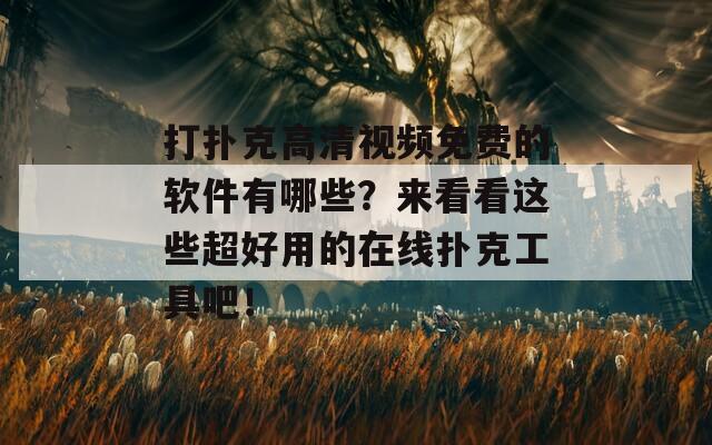 打扑克高清视频免费的软件有哪些？来看看这些超好用的在线扑克工具吧！