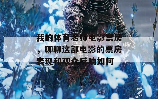 我的体育老师电影票房，聊聊这部电影的票房表现和观众反响如何