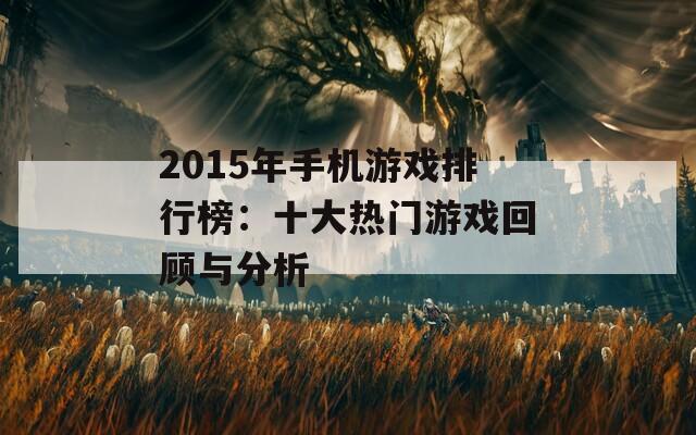 2015年手机游戏排行榜：十大热门游戏回顾与分析