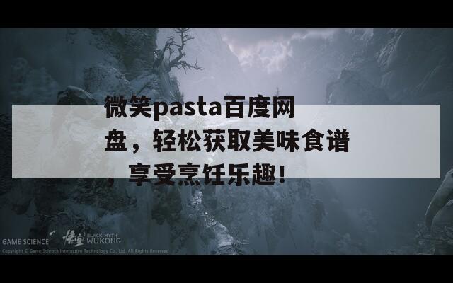 微笑pasta百度网盘，轻松获取美味食谱，享受烹饪乐趣！