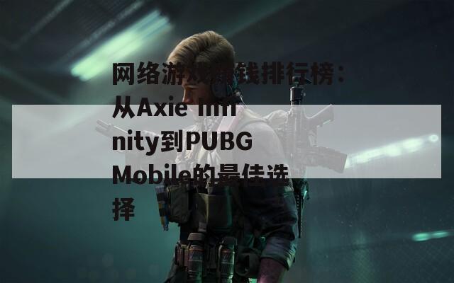 网络游戏赚钱排行榜：从Axie Infinity到PUBG Mobile的最佳选择