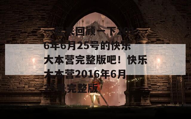 一起来回顾一下2016年6月25号的快乐大本营完整版吧！快乐大本营2016年6月25号完整版