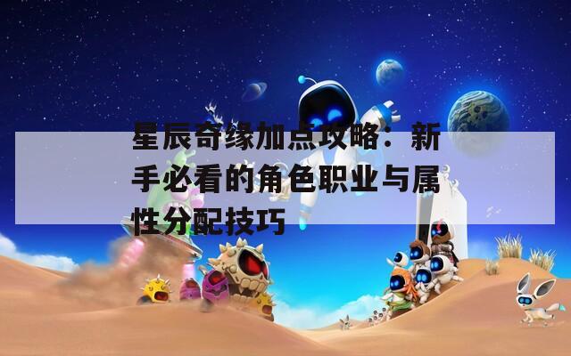 星辰奇缘加点攻略：新手必看的角色职业与属性分配技巧