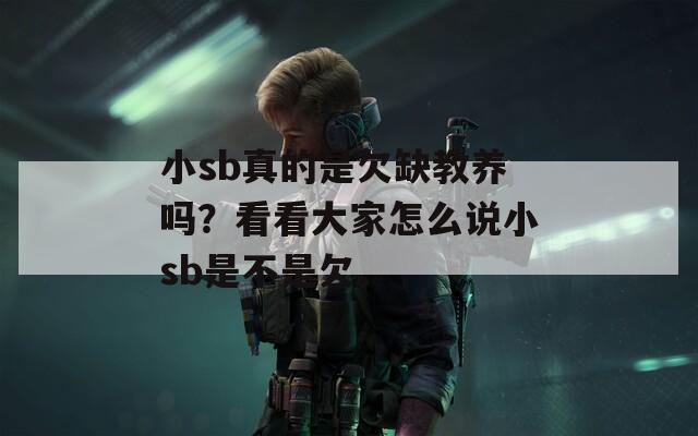 小sb真的是欠缺教养吗？看看大家怎么说小sb是不是欠。