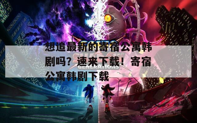 想追最新的寄宿公寓韩剧吗？速来下载！寄宿公寓韩剧下载