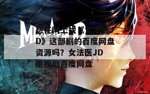 想在网上找《女法医JD》这部剧的百度网盘资源吗？女法医JD 电视剧百度网盘