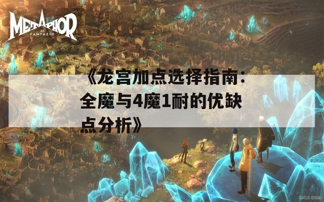 《龙宫加点选择指南：全魔与4魔1耐的优缺点分析》