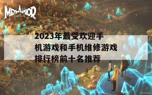 2023年最受欢迎手机游戏和手机维修游戏排行榜前十名推荐