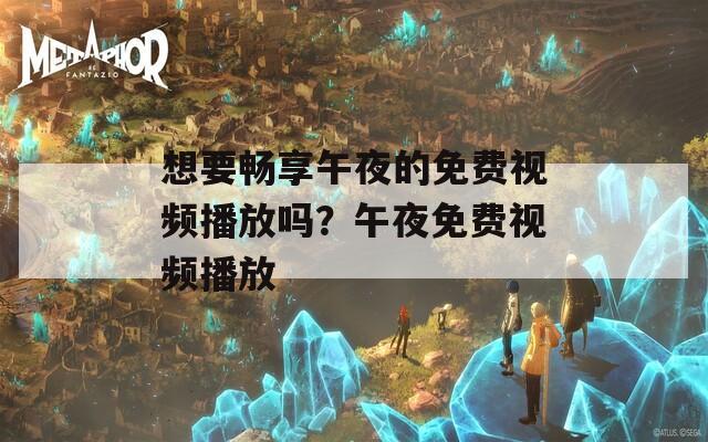 想要畅享午夜的免费视频播放吗？午夜免费视频播放