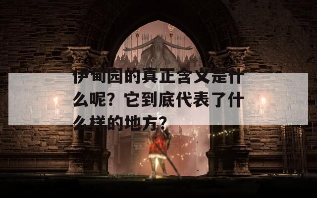 伊甸园的真正含义是什么呢？它到底代表了什么样的地方？