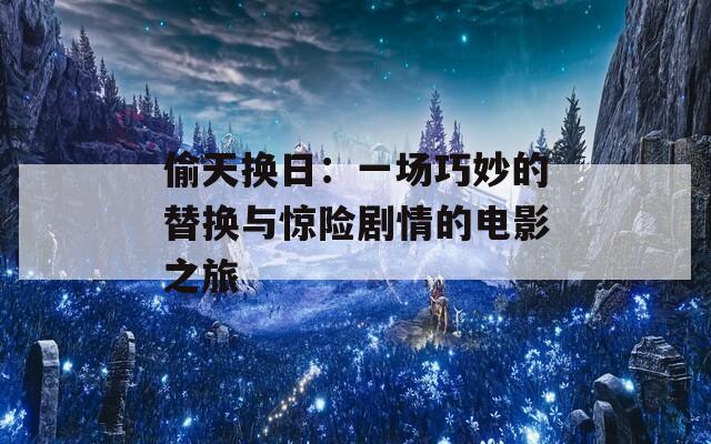 偷天换日：一场巧妙的替换与惊险剧情的电影之旅