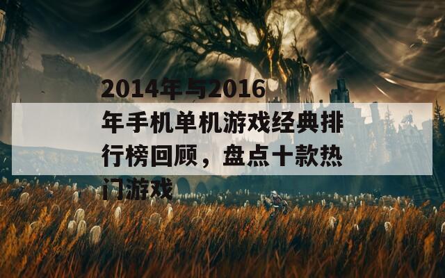 2014年与2016年手机单机游戏经典排行榜回顾，盘点十款热门游戏