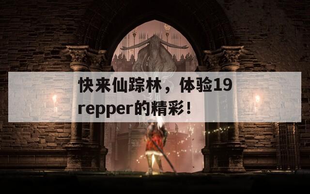 快来仙踪林，体验19repper的精彩！