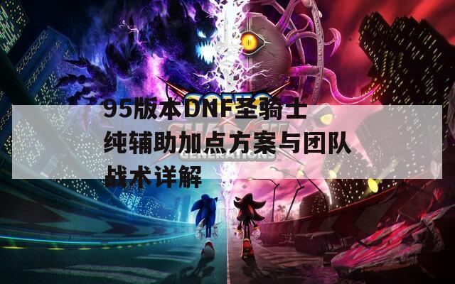 95版本DNF圣骑士纯辅助加点方案与团队战术详解