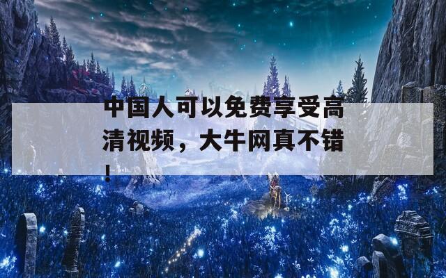 中国人可以免费享受高清视频，大牛网真不错！