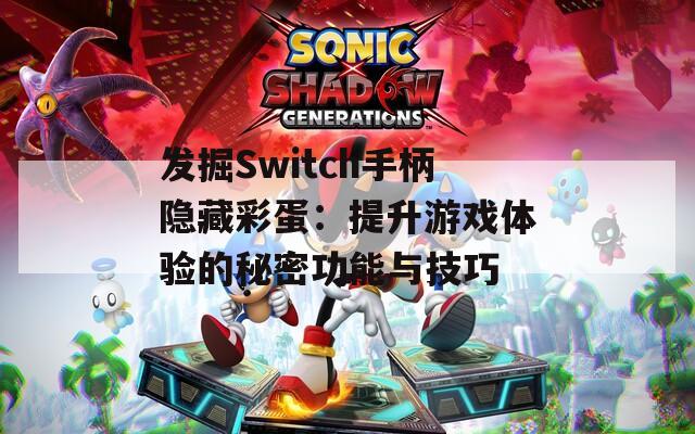 发掘Switch手柄隐藏彩蛋：提升游戏体验的秘密功能与技巧