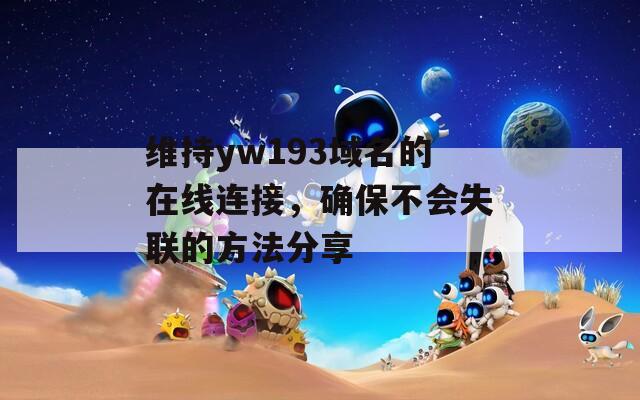 维持yw193域名的在线连接，确保不会失联的方法分享