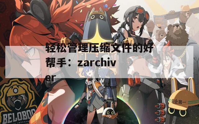 轻松管理压缩文件的好帮手：zarchiver