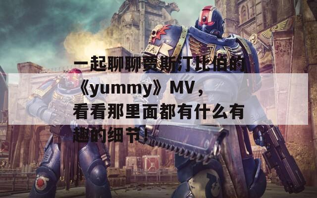 一起聊聊贾斯汀比伯的《yummy》MV，看看那里面都有什么有趣的细节！