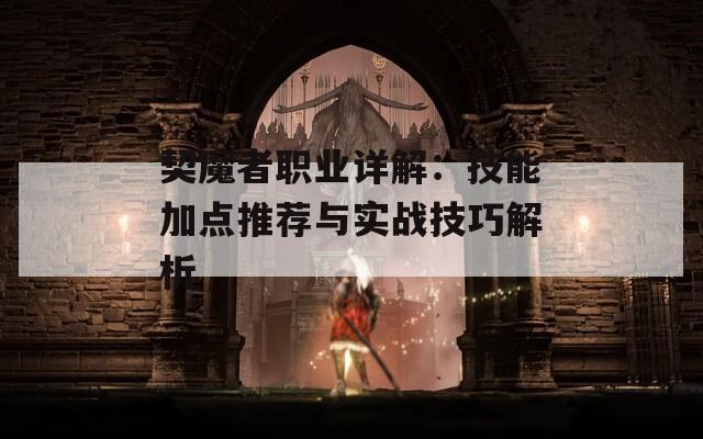 契魔者职业详解：技能加点推荐与实战技巧解析