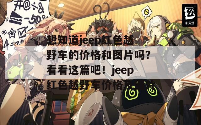 想知道jeep红色越野车的价格和图片吗？看看这篇吧！jeep红色越野车价格及图片